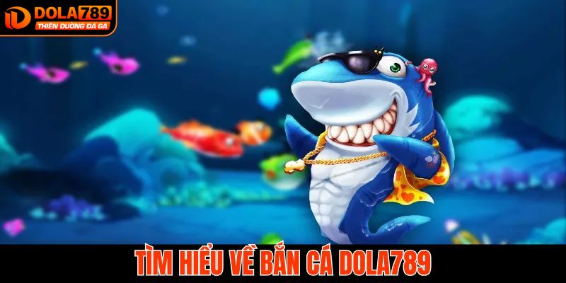 Bắn cá DOLA789 là gì?