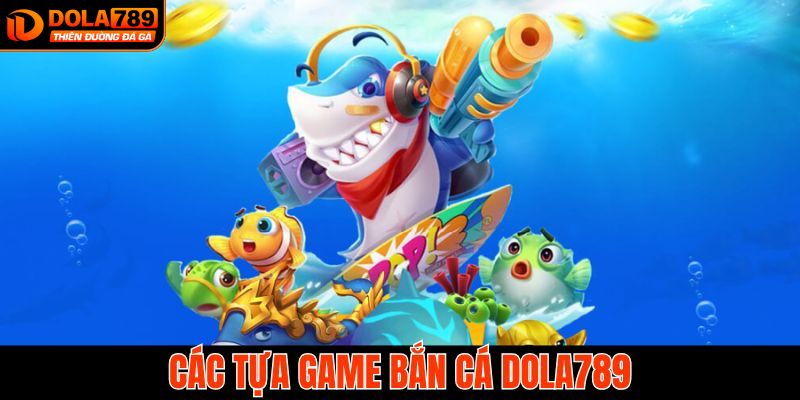 Tổng hợp các trò chơi đỉnh cao trong bắn cá DOLA789