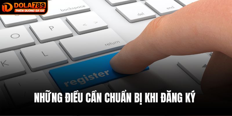 Những điều lưu ý cần anh em chuẩn bị khi đăng ký